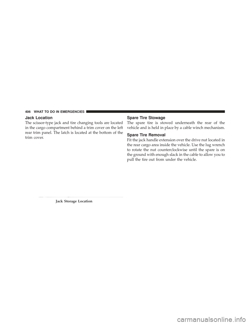 JEEP LIBERTY 2010 KK / 2.G Owners Manual Jack Location
The scissor-type jack and tire changing tools are located
in the cargo compartment behind a trim cover on the left
rear trim panel. The latch is located at the bottom of the
trim cover.
