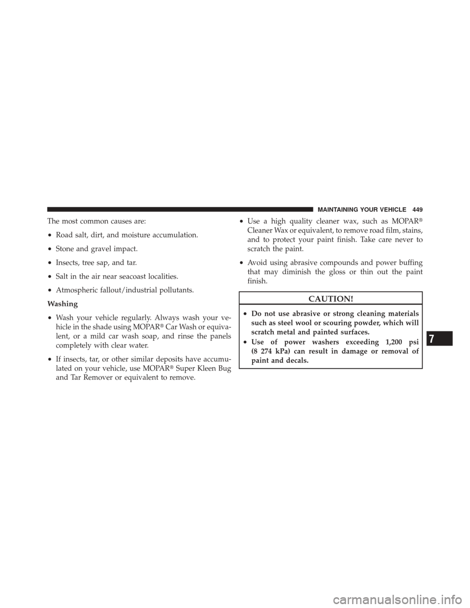 JEEP LIBERTY 2010 KK / 2.G Owners Manual The most common causes are:
•Road salt, dirt, and moisture accumulation.
•Stone and gravel impact.
•Insects, tree sap, and tar.
•Salt in the air near seacoast localities.
•Atmospheric fallou JEEP LIBERTY 2010 KK / 2.G Owners Manual The most common causes are:
•Road salt, dirt, and moisture accumulation.
•Stone and gravel impact.
•Insects, tree sap, and tar.
•Salt in the air near seacoast localities.
•Atmospheric fallou
