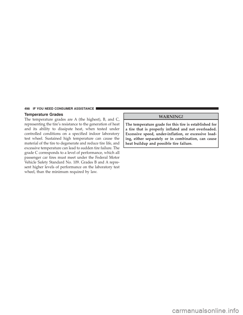 JEEP LIBERTY 2010 KK / 2.G Owners Manual Temperature Grades
The temperature grades are A (the highest), B, and C,
representing the tire’s resistance to the generation of heat
and its ability to dissipate heat, when tested under
controlled 