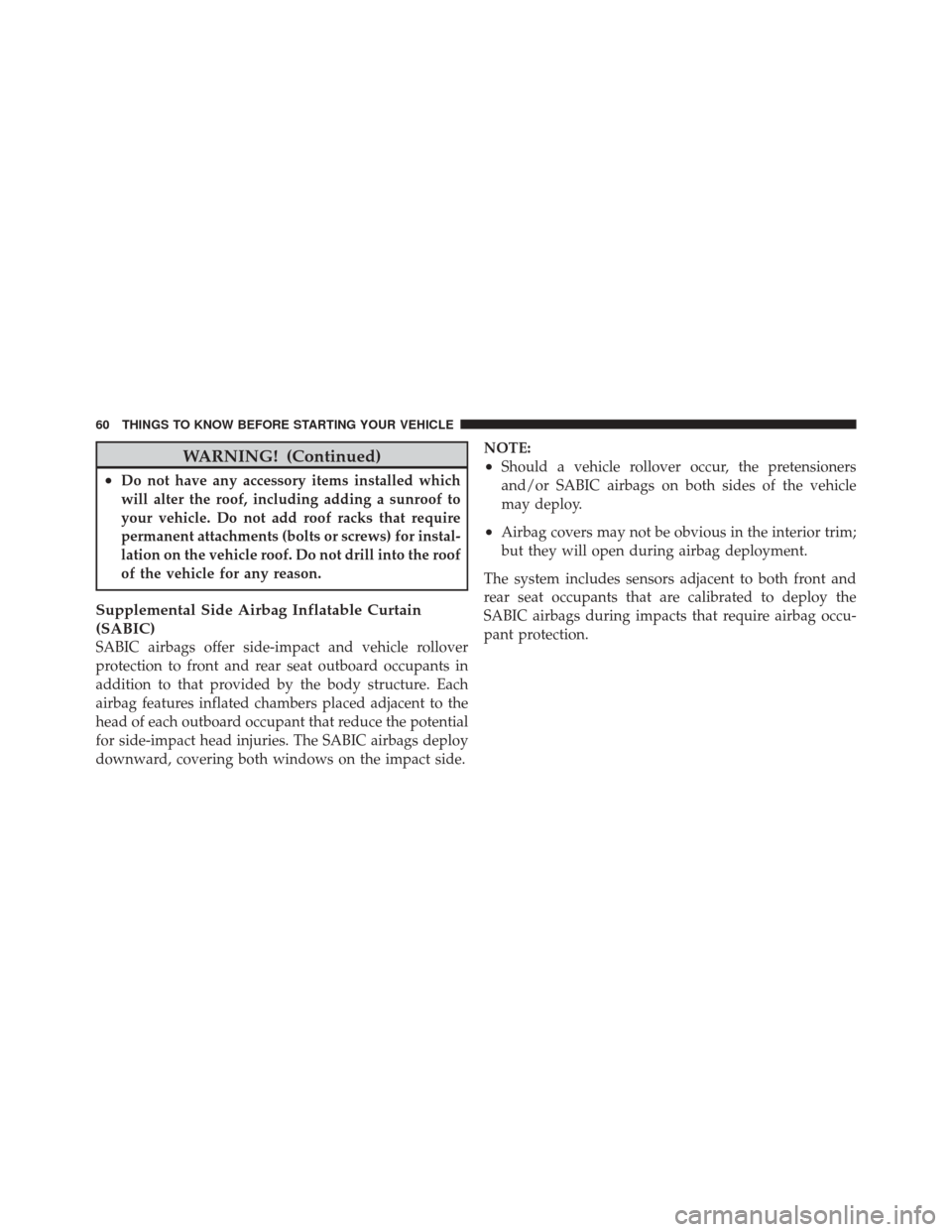 JEEP LIBERTY 2010 KK / 2.G Owners Manual WARNING! (Continued)
•Do not have any accessory items installed which
will alter the roof, including adding a sunroof to
your vehicle. Do not add roof racks that require
permanent attachments (bolts