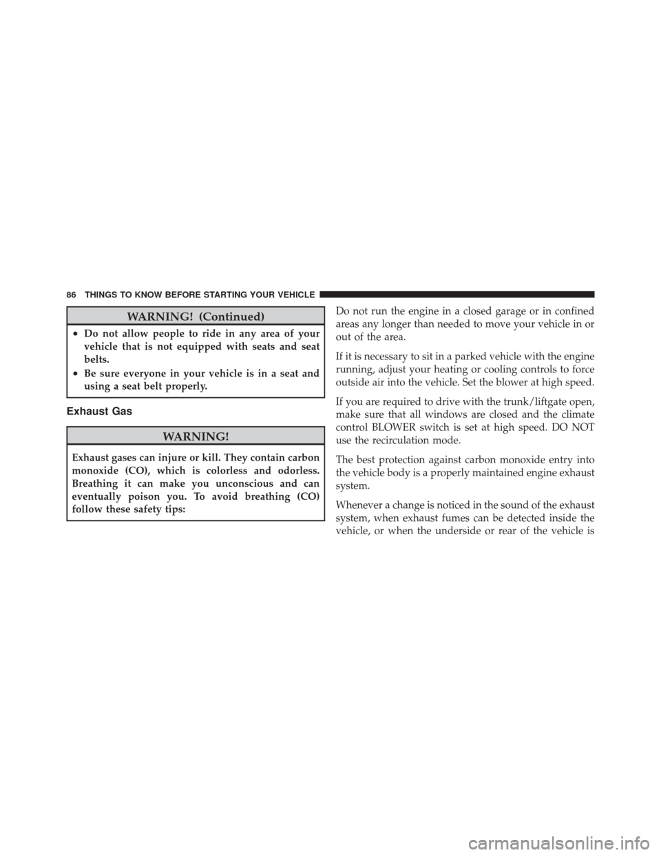 JEEP LIBERTY 2010 KK / 2.G Owners Manual WARNING! (Continued)
•Do not allow people to ride in any area of your
vehicle that is not equipped with seats and seat
belts.
•Be sure everyone in your vehicle is in a seat and
using a seat belt p