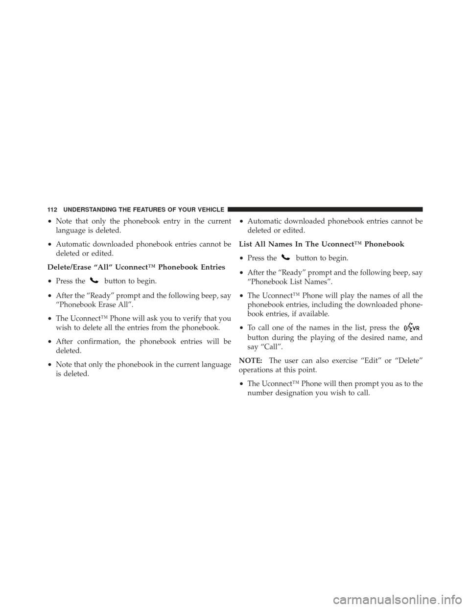 JEEP LIBERTY 2011 KK / 2.G Owners Manual •Note that only the phonebook entry in the current
language is deleted.
•Automatic downloaded phonebook entries cannot be
deleted or edited.
Delete/Erase “All” Uconnect™ Phonebook Entries
