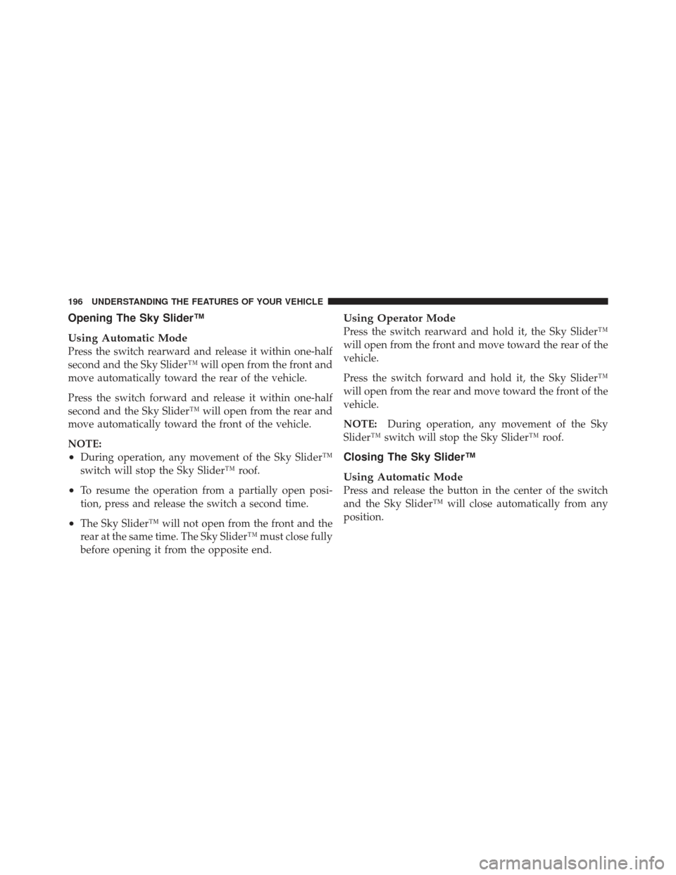 JEEP LIBERTY 2011 KK / 2.G Owners Manual Opening The Sky Slider™
Using Automatic Mode
Press the switch rearward and release it within one-half
second and the Sky Slider™ will open from the front and
move automatically toward the rear of 