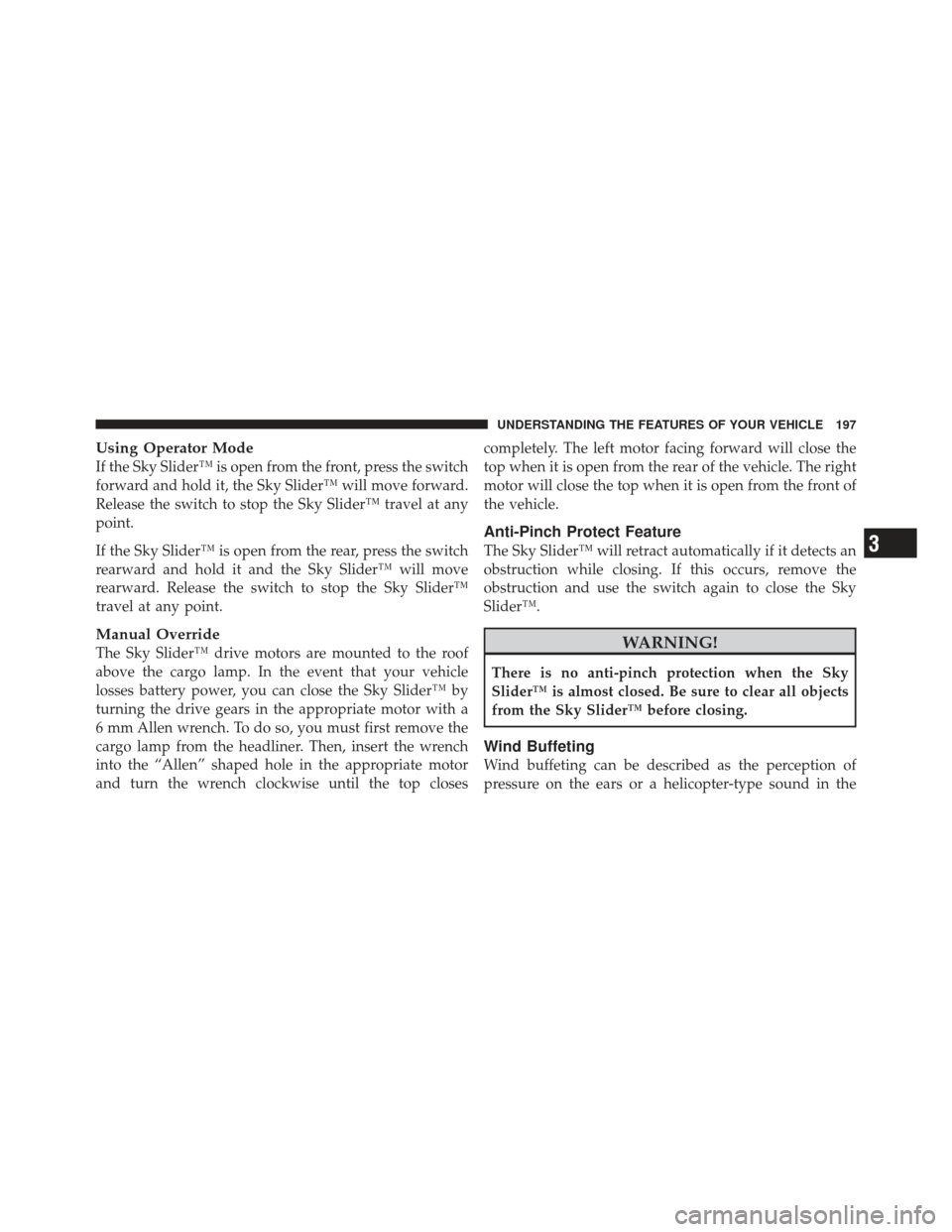 JEEP LIBERTY 2011 KK / 2.G Owners Manual Using Operator Mode
If the Sky Slider™ is open from the front, press the switch
forward and hold it, the Sky Slider™ will move forward.
Release the switch to stop the Sky Slider™ travel at any
p