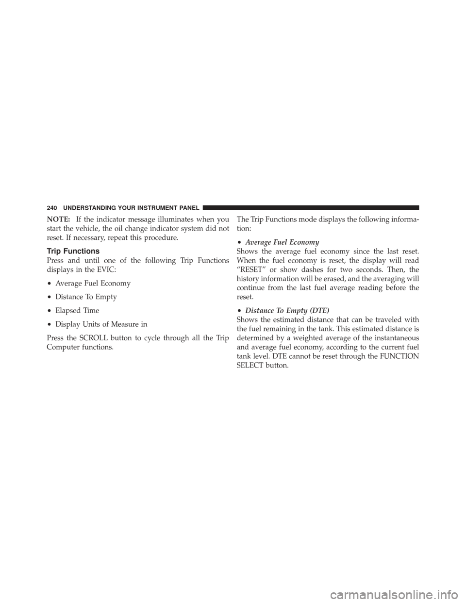 JEEP LIBERTY 2011 KK / 2.G Owners Manual NOTE:If the indicator message illuminates when you
start the vehicle, the oil change indicator system did not
reset. If necessary, repeat this procedure.
Trip Functions
Press and until one of the foll JEEP LIBERTY 2011 KK / 2.G Owners Manual NOTE:If the indicator message illuminates when you
start the vehicle, the oil change indicator system did not
reset. If necessary, repeat this procedure.
Trip Functions
Press and until one of the foll