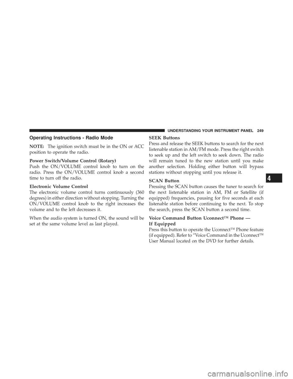 JEEP LIBERTY 2011 KK / 2.G Owners Manual Operating Instructions - Radio Mode
NOTE:The ignition switch must be in the ON or ACC
position to operate the radio.
Power Switch/Volume Control (Rotary)
Push the ON/VOLUME control knob to turn on the