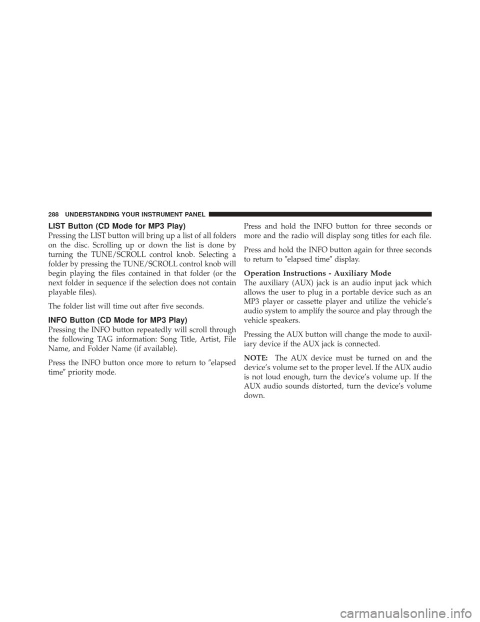 JEEP LIBERTY 2011 KK / 2.G Owners Manual LIST Button (CD Mode for MP3 Play)
Pressing the LIST button will bring up a list of all folders
on the disc. Scrolling up or down the list is done by
turning the TUNE/SCROLL control knob. Selecting a
