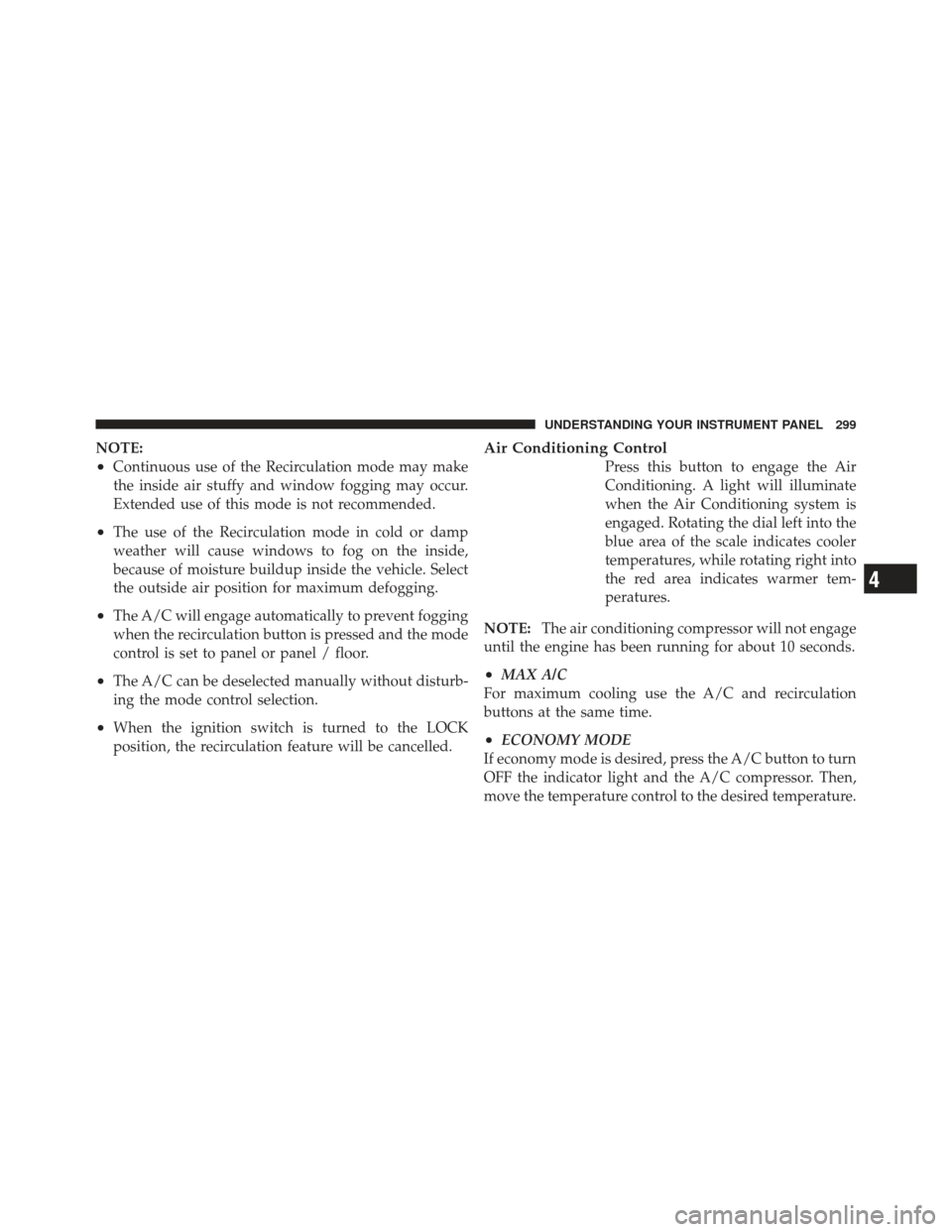 JEEP LIBERTY 2011 KK / 2.G Owners Manual NOTE:
•Continuous use of the Recirculation mode may make
the inside air stuffy and window fogging may occur.
Extended use of this mode is not recommended.
•The use of the Recirculation mode in col JEEP LIBERTY 2011 KK / 2.G Owners Manual NOTE:
•Continuous use of the Recirculation mode may make
the inside air stuffy and window fogging may occur.
Extended use of this mode is not recommended.
•The use of the Recirculation mode in col