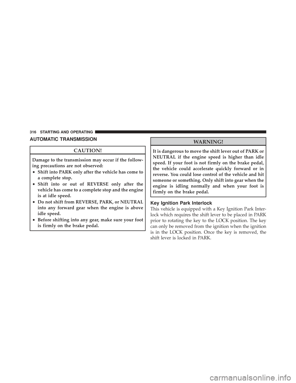JEEP LIBERTY 2011 KK / 2.G Owners Manual AUTOMATIC TRANSMISSION
CAUTION!
Damage to the transmission may occur if the follow-
ing precautions are not observed:
•Shift into PARK only after the vehicle has come to
a complete stop.
•Shift in JEEP LIBERTY 2011 KK / 2.G Owners Manual AUTOMATIC TRANSMISSION
CAUTION!
Damage to the transmission may occur if the follow-
ing precautions are not observed:
•Shift into PARK only after the vehicle has come to
a complete stop.
•Shift in