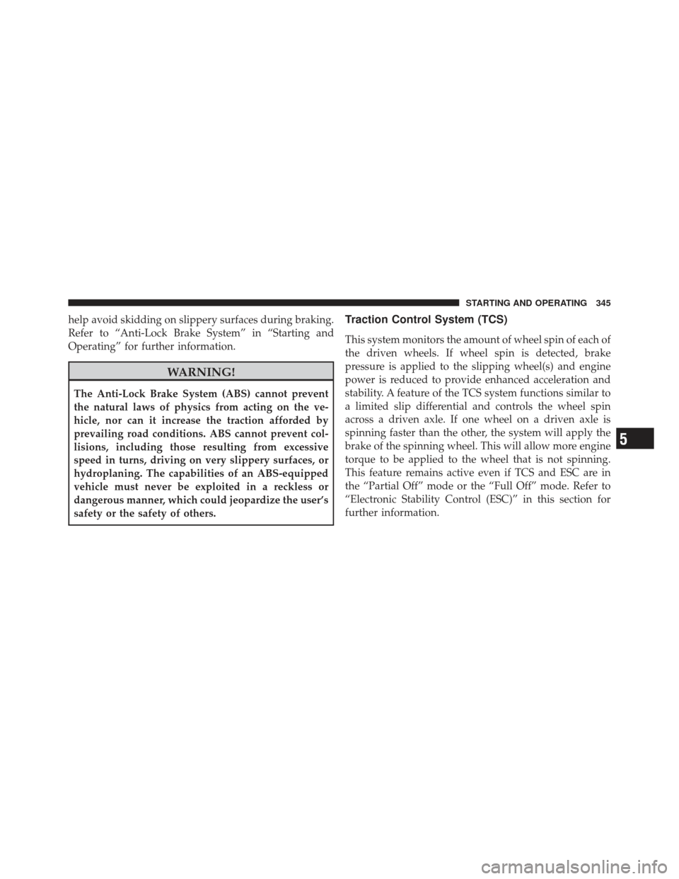 JEEP LIBERTY 2011 KK / 2.G Owners Manual help avoid skidding on slippery surfaces during braking.
Refer to “Anti-Lock Brake System” in “Starting and
Operating” for further information.
WARNING!
The Anti-Lock Brake System (ABS) cannot
