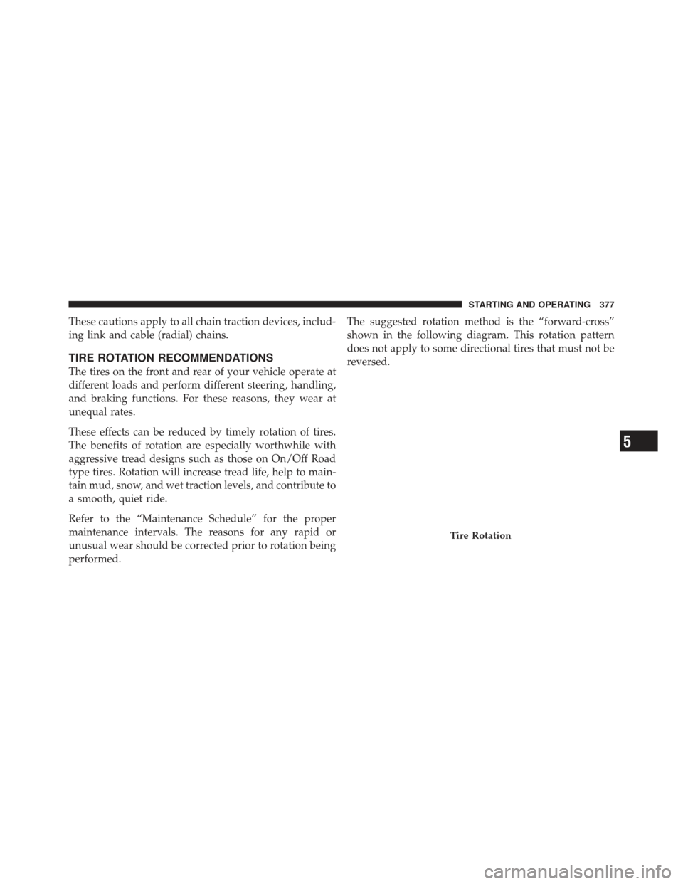 JEEP LIBERTY 2011 KK / 2.G Owners Manual These cautions apply to all chain traction devices, includ-
ing link and cable (radial) chains.
TIRE ROTATION RECOMMENDATIONS
The tires on the front and rear of your vehicle operate at
different loads