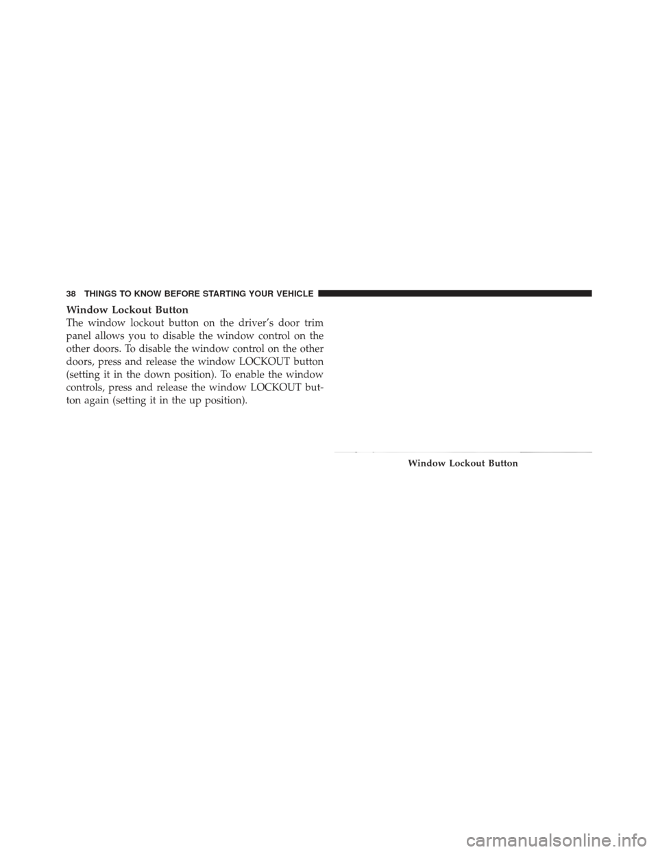 JEEP LIBERTY 2011 KK / 2.G Owners Manual Window Lockout Button
The window lockout button on the driver’s door trim
panel allows you to disable the window control on the
other doors. To disable the window control on the other
doors, press a