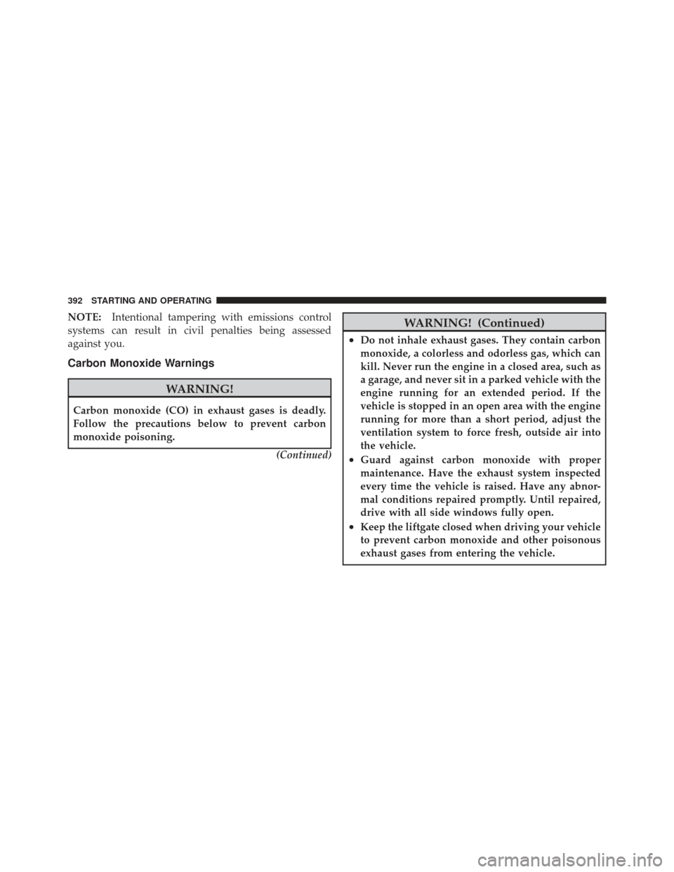 JEEP LIBERTY 2011 KK / 2.G Owners Manual NOTE:Intentional tampering with emissions control
systems can result in civil penalties being assessed
against you.
Carbon Monoxide Warnings
WARNING!
Carbon monoxide (CO) in exhaust gases is deadly.
F