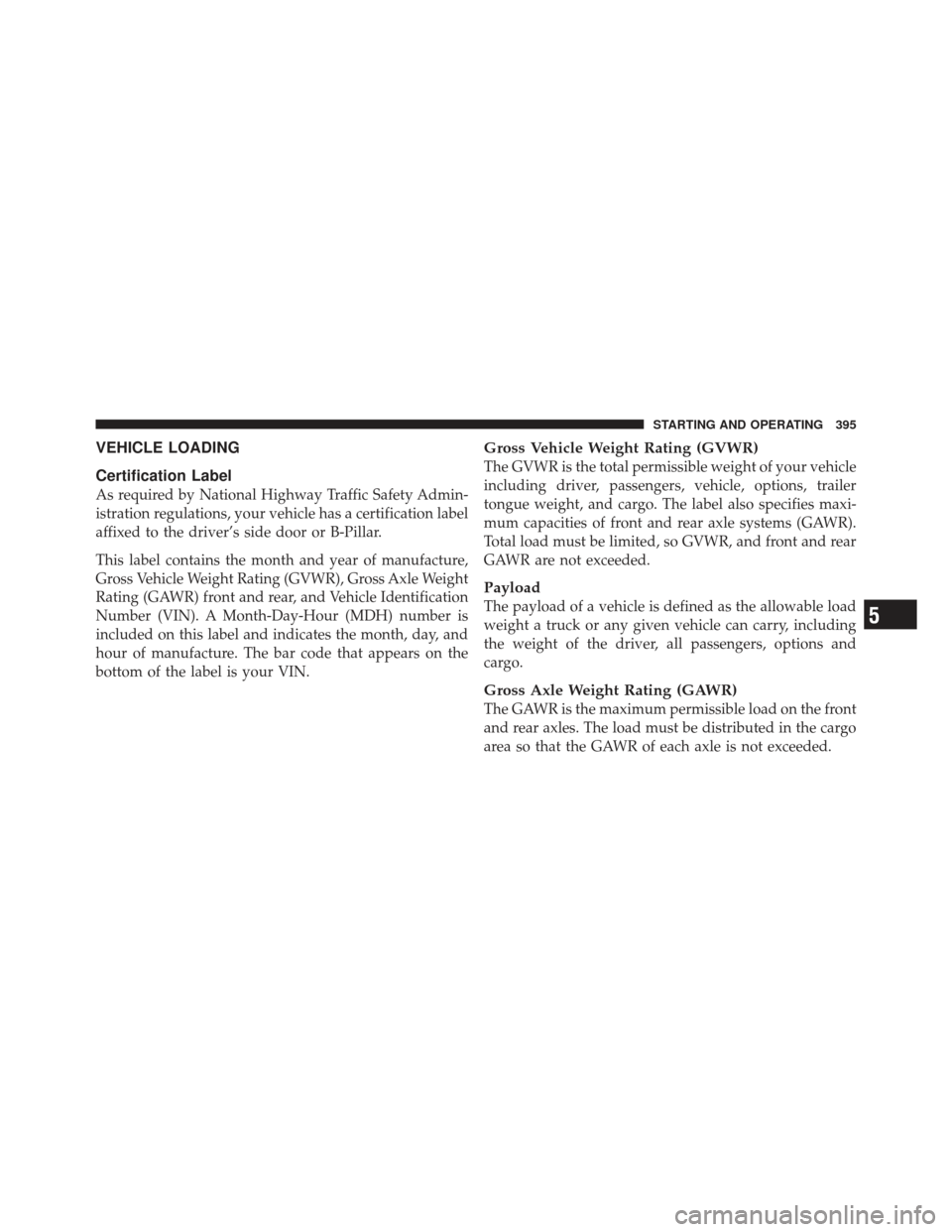 JEEP LIBERTY 2011 KK / 2.G Owners Manual VEHICLE LOADING
Certification Label
As required by National Highway Traffic Safety Admin-
istration regulations, your vehicle has a certification label
affixed to the driver’s side door or B-Pillar.