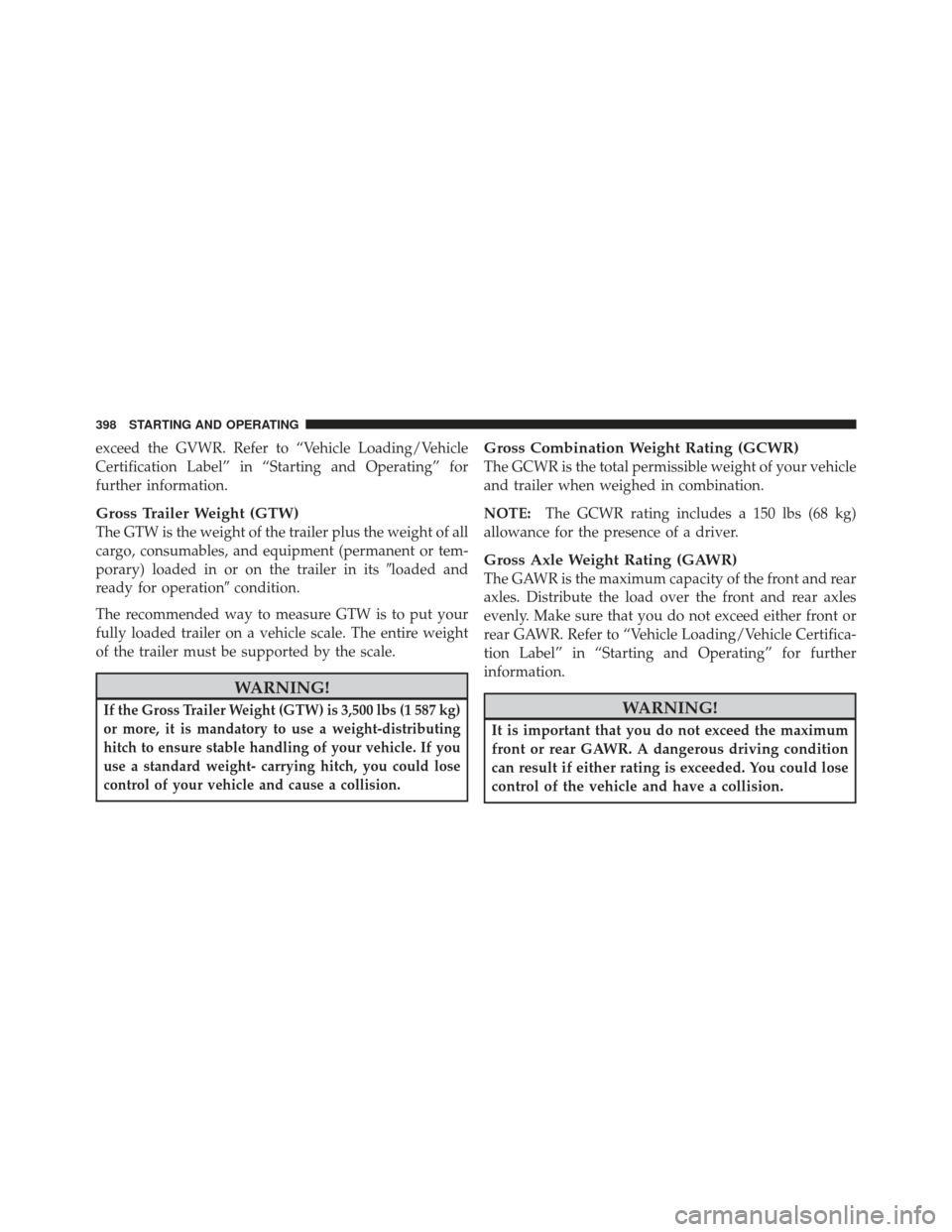 JEEP LIBERTY 2011 KK / 2.G Owners Manual exceed the GVWR. Refer to “Vehicle Loading/Vehicle
Certification Label” in “Starting and Operating” for
further information.
Gross Trailer Weight (GTW)
The GTW is the weight of the trailer plu