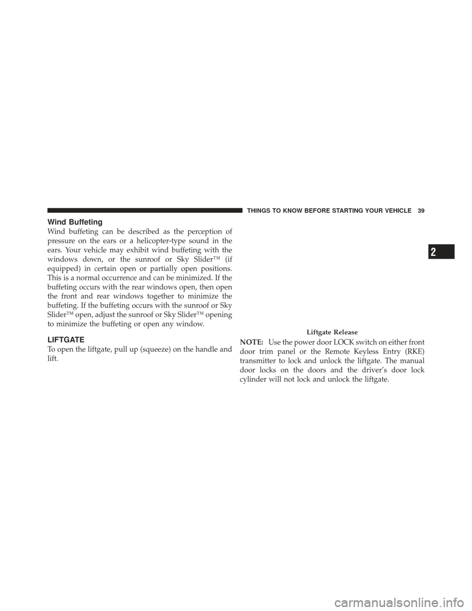 JEEP LIBERTY 2011 KK / 2.G Owners Manual Wind Buffeting
Wind buffeting can be described as the perception of
pressure on the ears or a helicopter-type sound in the
ears. Your vehicle may exhibit wind buffeting with the
windows down, or the s