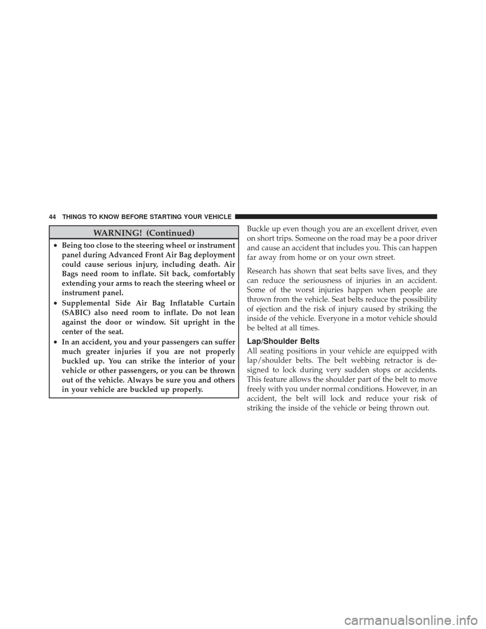 JEEP LIBERTY 2011 KK / 2.G Owners Manual WARNING! (Continued)
•Being too close to the steering wheel or instrument
panel during Advanced Front Air Bag deployment
could cause serious injury, including death. Air
Bags need room to inflate. S