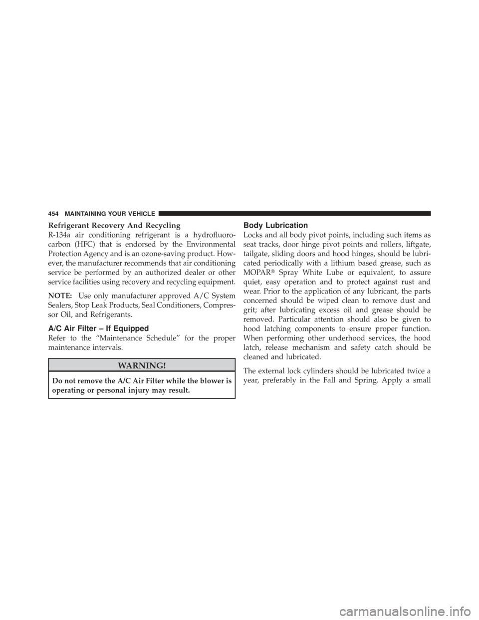 JEEP LIBERTY 2011 KK / 2.G Owners Manual Refrigerant Recovery And Recycling
R-134a air conditioning refrigerant is a hydrofluoro-
carbon (HFC) that is endorsed by the Environmental
Protection Agency and is an ozone-saving product. How-
ever, JEEP LIBERTY 2011 KK / 2.G Owners Manual Refrigerant Recovery And Recycling
R-134a air conditioning refrigerant is a hydrofluoro-
carbon (HFC) that is endorsed by the Environmental
Protection Agency and is an ozone-saving product. How-
ever,