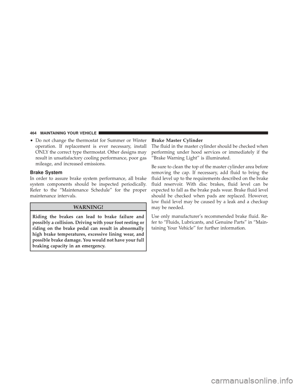 JEEP LIBERTY 2011 KK / 2.G Owners Manual •Do not change the thermostat for Summer or Winter
operation. If replacement is ever necessary, install
ONLY the correct type thermostat. Other designs may
result in unsatisfactory cooling performan JEEP LIBERTY 2011 KK / 2.G Owners Manual •Do not change the thermostat for Summer or Winter
operation. If replacement is ever necessary, install
ONLY the correct type thermostat. Other designs may
result in unsatisfactory cooling performan