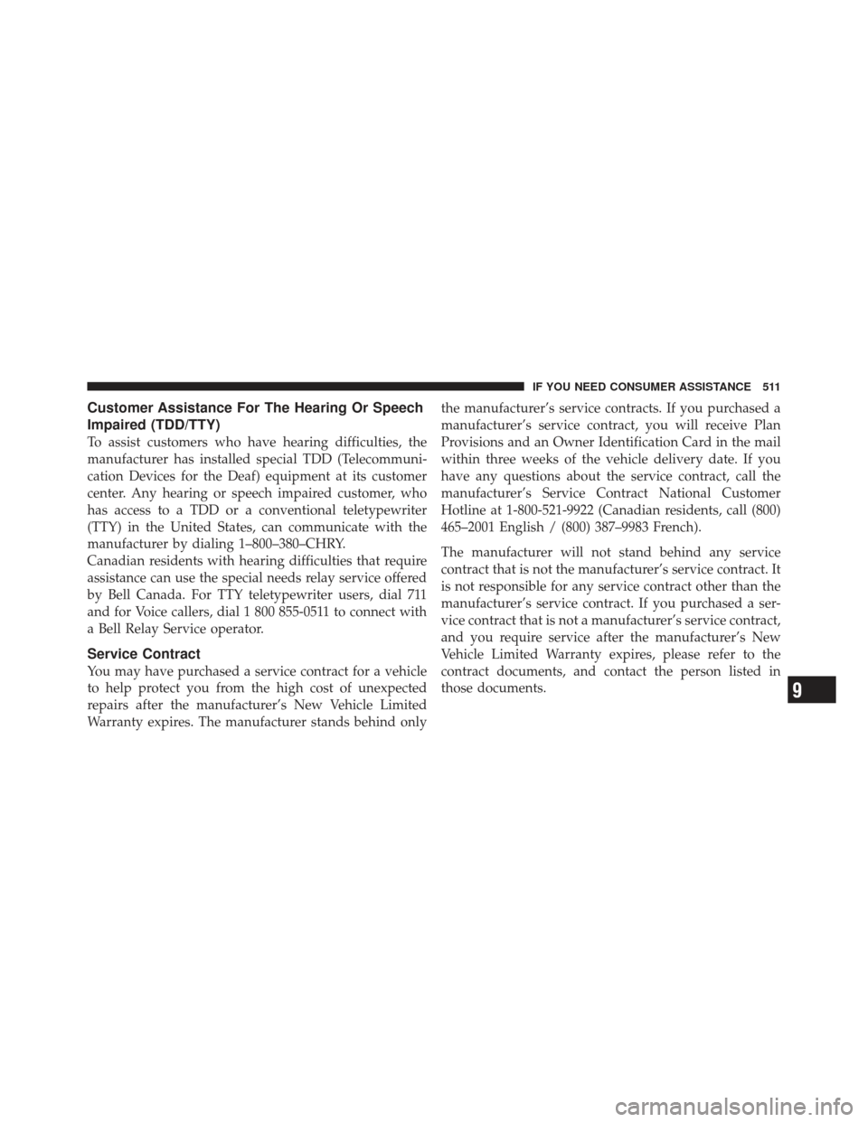 JEEP LIBERTY 2011 KK / 2.G Owners Manual Customer Assistance For The Hearing Or Speech
Impaired (TDD/TTY)
To assist customers who have hearing difficulties, the
manufacturer has installed special TDD (Telecommuni-
cation Devices for the Deaf