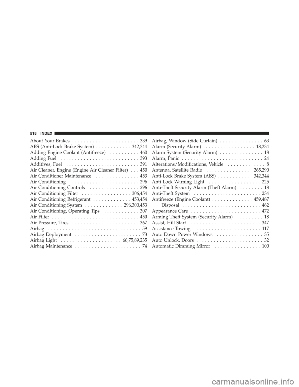 JEEP LIBERTY 2011 KK / 2.G Owners Manual About Your Brakes....................... 339
ABS (Anti-Lock Brake System) ............342,344
Adding Engine Coolant (Antifreeze) .......... 460
Adding Fuel ........................... 393
Additives, F JEEP LIBERTY 2011 KK / 2.G Owners Manual About Your Brakes....................... 339
ABS (Anti-Lock Brake System) ............342,344
Adding Engine Coolant (Antifreeze) .......... 460
Adding Fuel ........................... 393
Additives, F