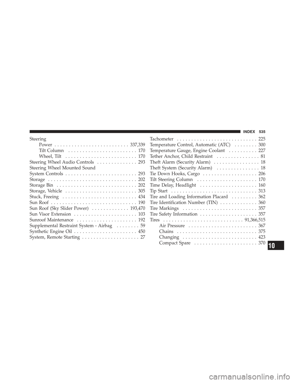 JEEP LIBERTY 2011 KK / 2.G Owners Manual SteeringPower .......................... 337,339
Tilt Column ........................ 170
Wheel, Tilt ......................... 170
Steering Wheel Audio Controls .............. 293
Steering Wheel Moun