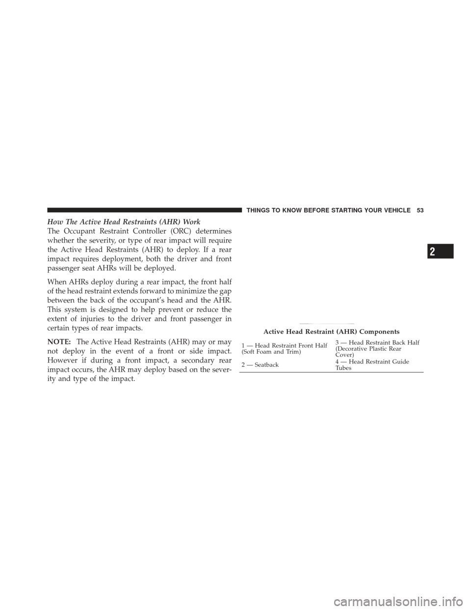 JEEP LIBERTY 2011 KK / 2.G Owners Manual How The Active Head Restraints (AHR) Work
The Occupant Restraint Controller (ORC) determines
whether the severity, or type of rear impact will require
the Active Head Restraints (AHR) to deploy. If a 