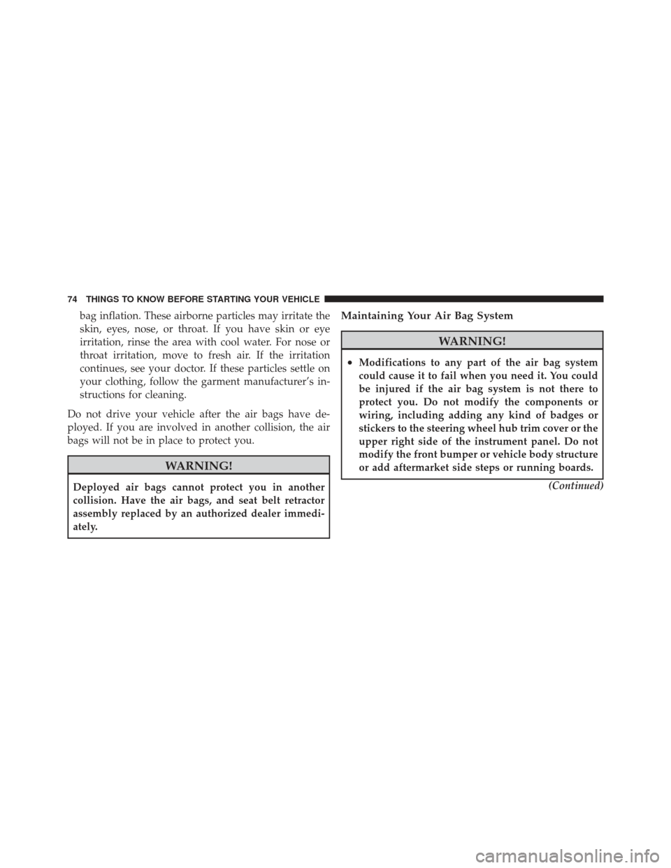 JEEP LIBERTY 2011 KK / 2.G Owners Manual bag inflation. These airborne particles may irritate the
skin, eyes, nose, or throat. If you have skin or eye
irritation, rinse the area with cool water. For nose or
throat irritation, move to fresh a