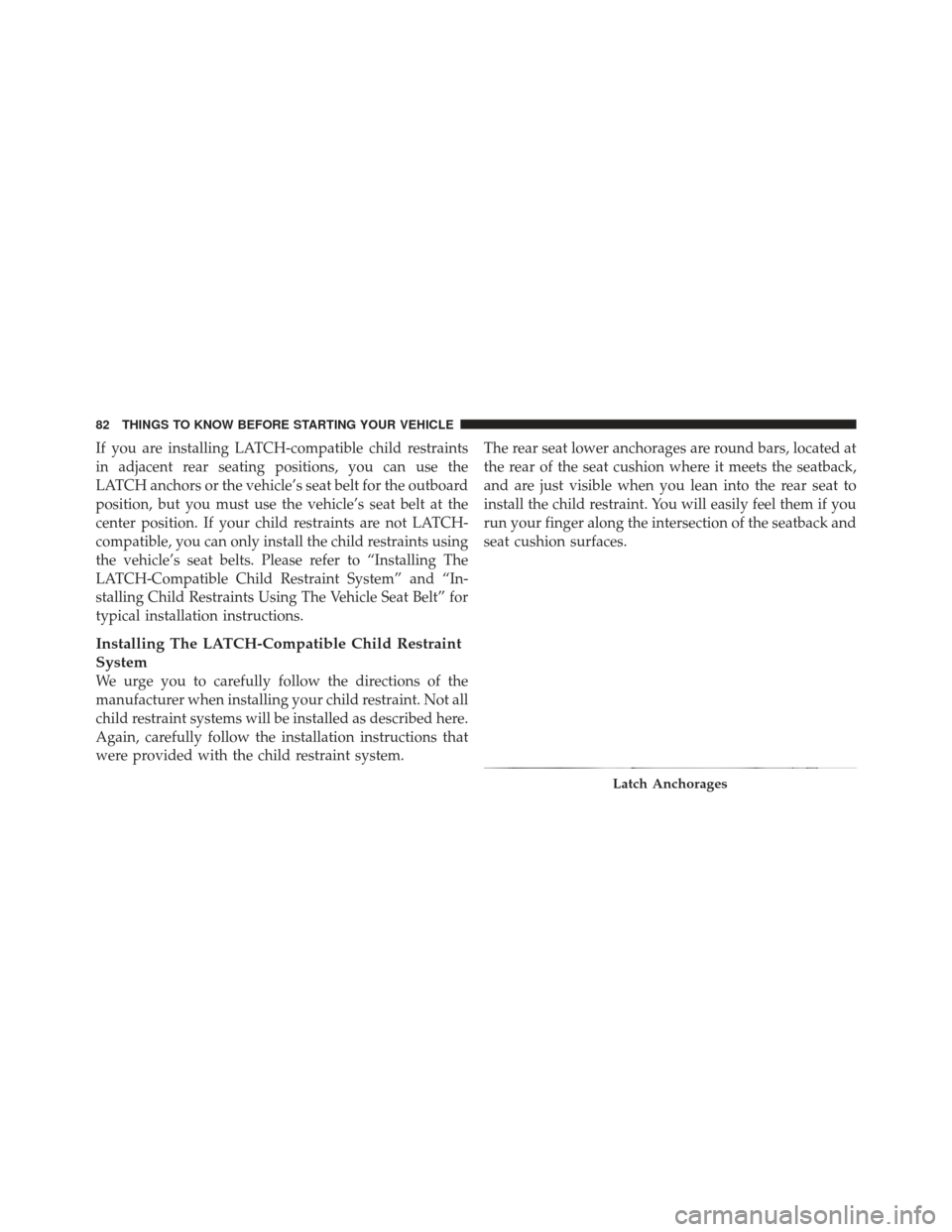 JEEP LIBERTY 2011 KK / 2.G Owners Manual If you are installing LATCH-compatible child restraints
in adjacent rear seating positions, you can use the
LATCH anchors or the vehicle’s seat belt for the outboard
position, but you must use the v