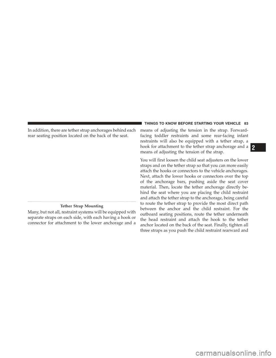 JEEP LIBERTY 2011 KK / 2.G Owners Manual In addition, there are tether strap anchorages behind each
rear seating position located on the back of the seat.
Many, but not all, restraint systems will be equipped with
separate straps on each sid