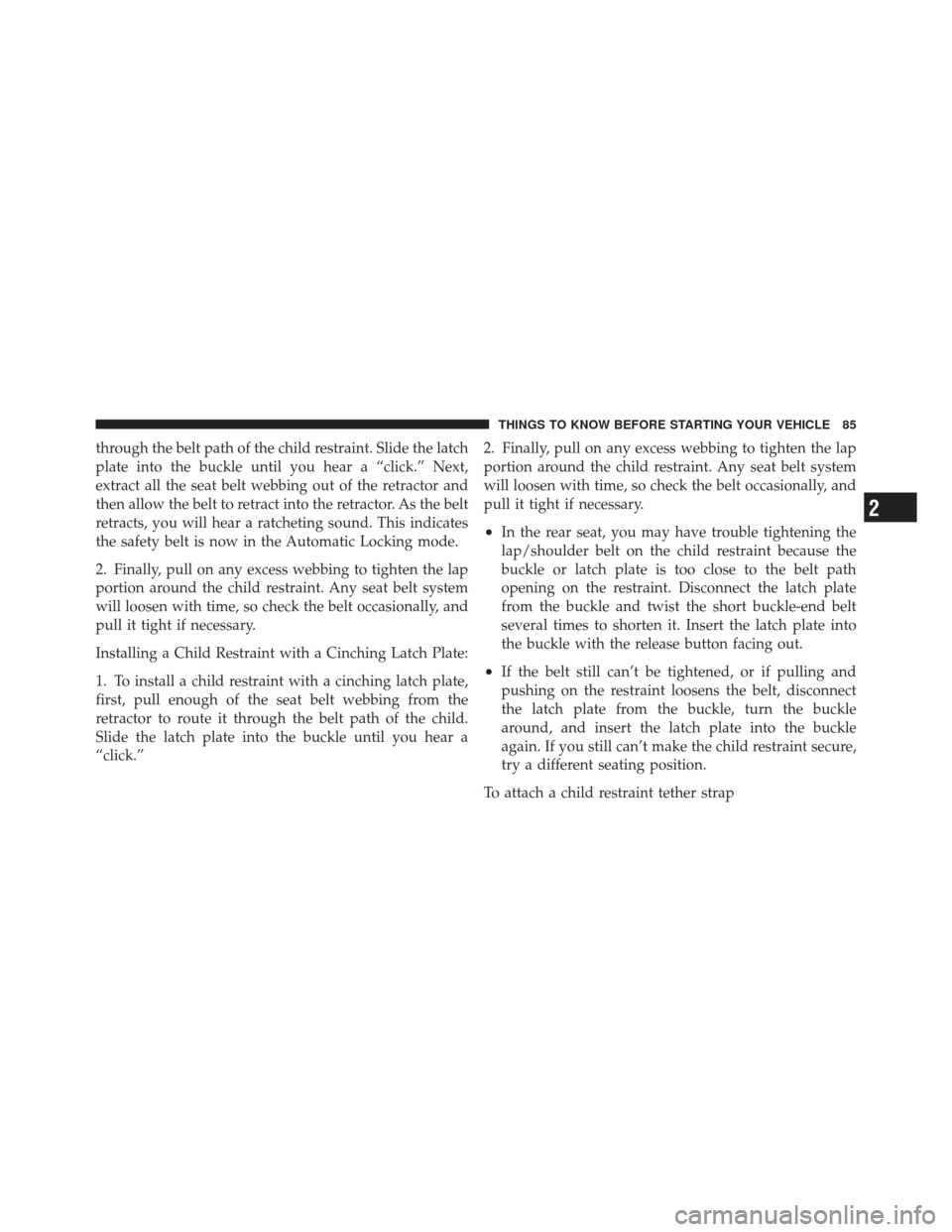 JEEP LIBERTY 2011 KK / 2.G Owners Manual through the belt path of the child restraint. Slide the latch
plate into the buckle until you hear a “click.” Next,
extract all the seat belt webbing out of the retractor and
then allow the belt t