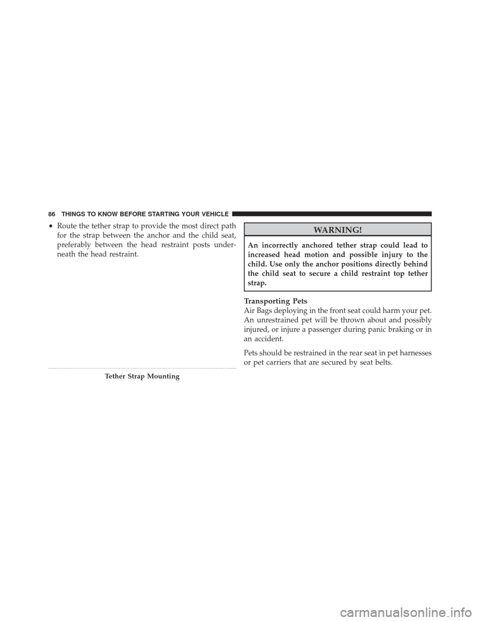 JEEP LIBERTY 2011 KK / 2.G Owners Manual •Route the tether strap to provide the most direct path
for the strap between the anchor and the child seat,
preferably between the head restraint posts under-
neath the head restraint.WARNING!
An i