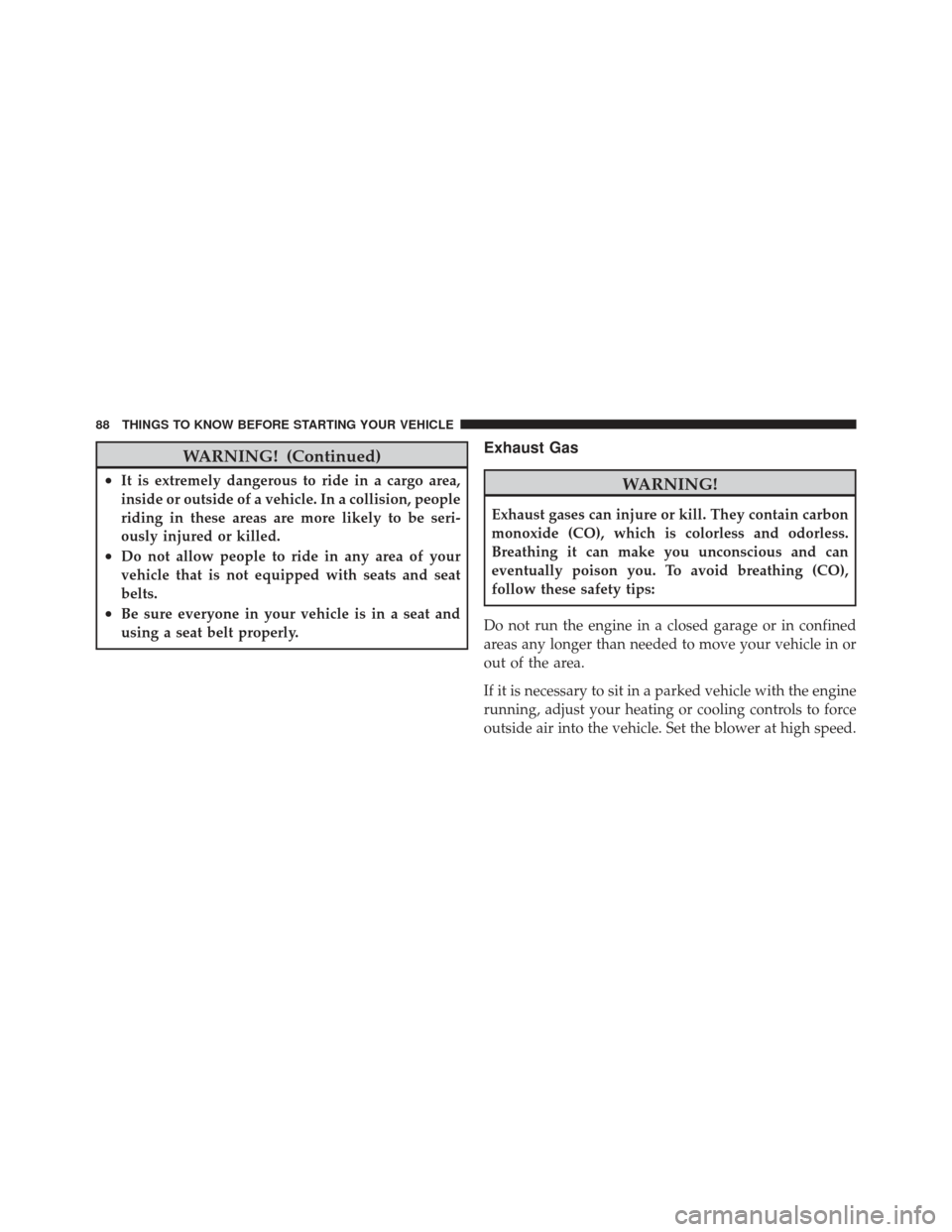 JEEP LIBERTY 2011 KK / 2.G Owners Manual WARNING! (Continued)
•It is extremely dangerous to ride in a cargo area,
inside or outside of a vehicle. In a collision, people
riding in these areas are more likely to be seri-
ously injured or kil