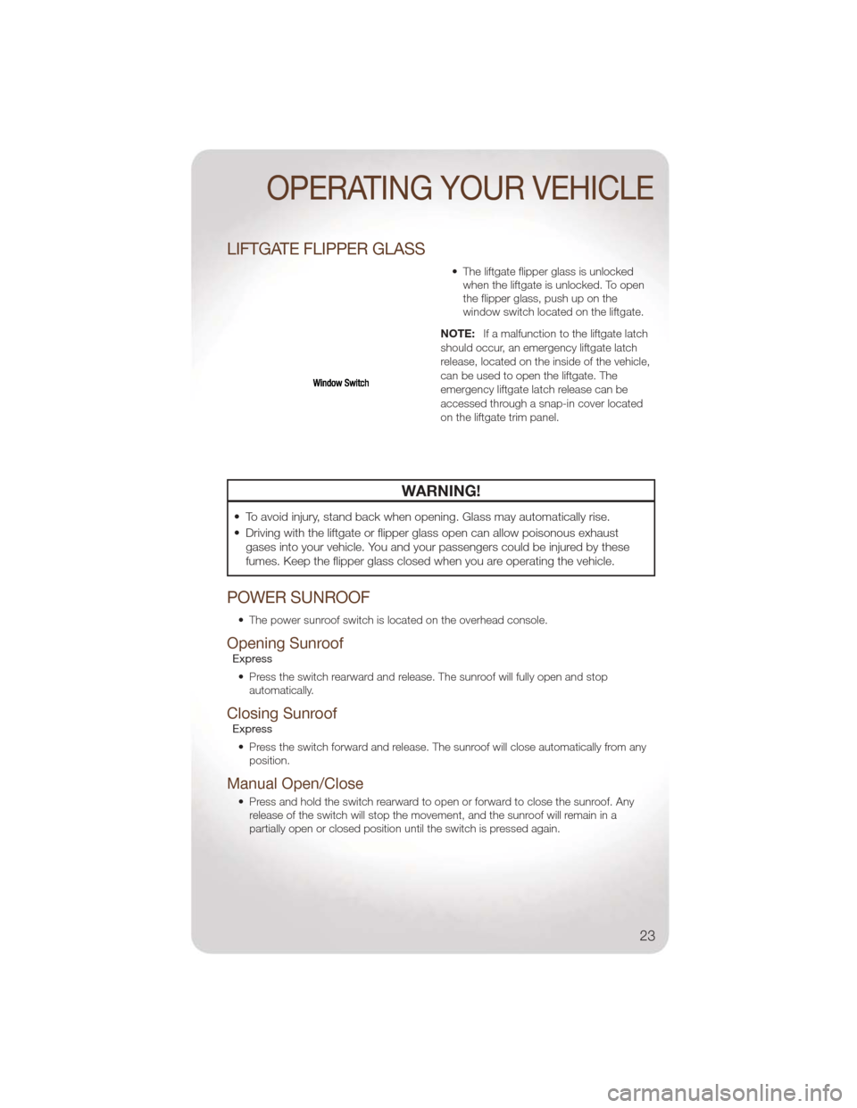JEEP LIBERTY 2011 KK / 2.G User Guide LIFTGATE FLIPPER GLASS
• The liftgate flipper glass is unlockedwhen the liftgate is unlocked. To open
the flipper glass, push up on the
window switch located on the liftgate.
NOTE: If a malfunction JEEP LIBERTY 2011 KK / 2.G User Guide LIFTGATE FLIPPER GLASS
• The liftgate flipper glass is unlockedwhen the liftgate is unlocked. To open
the flipper glass, push up on the
window switch located on the liftgate.
NOTE: If a malfunction