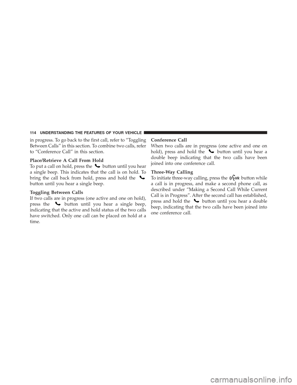 JEEP LIBERTY 2012 KK / 2.G Owners Manual in progress. To go back to the first call, refer to “Toggling
Between Calls” in this section. To combine two calls, refer
to “Conference Call” in this section.
Place/Retrieve A Call From Hold
JEEP LIBERTY 2012 KK / 2.G Owners Manual in progress. To go back to the first call, refer to “Toggling
Between Calls” in this section. To combine two calls, refer
to “Conference Call” in this section.
Place/Retrieve A Call From Hold