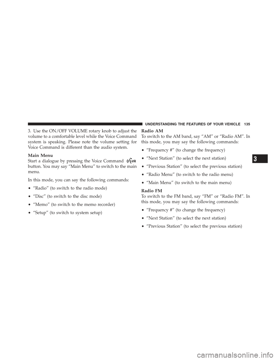 JEEP LIBERTY 2012 KK / 2.G Owners Manual 3. Use the ON/OFF VOLUME rotary knob to adjust the
volume to a comfortable level while the Voice Command
system is speaking. Please note the volume setting for
Voice Command is different than the audi