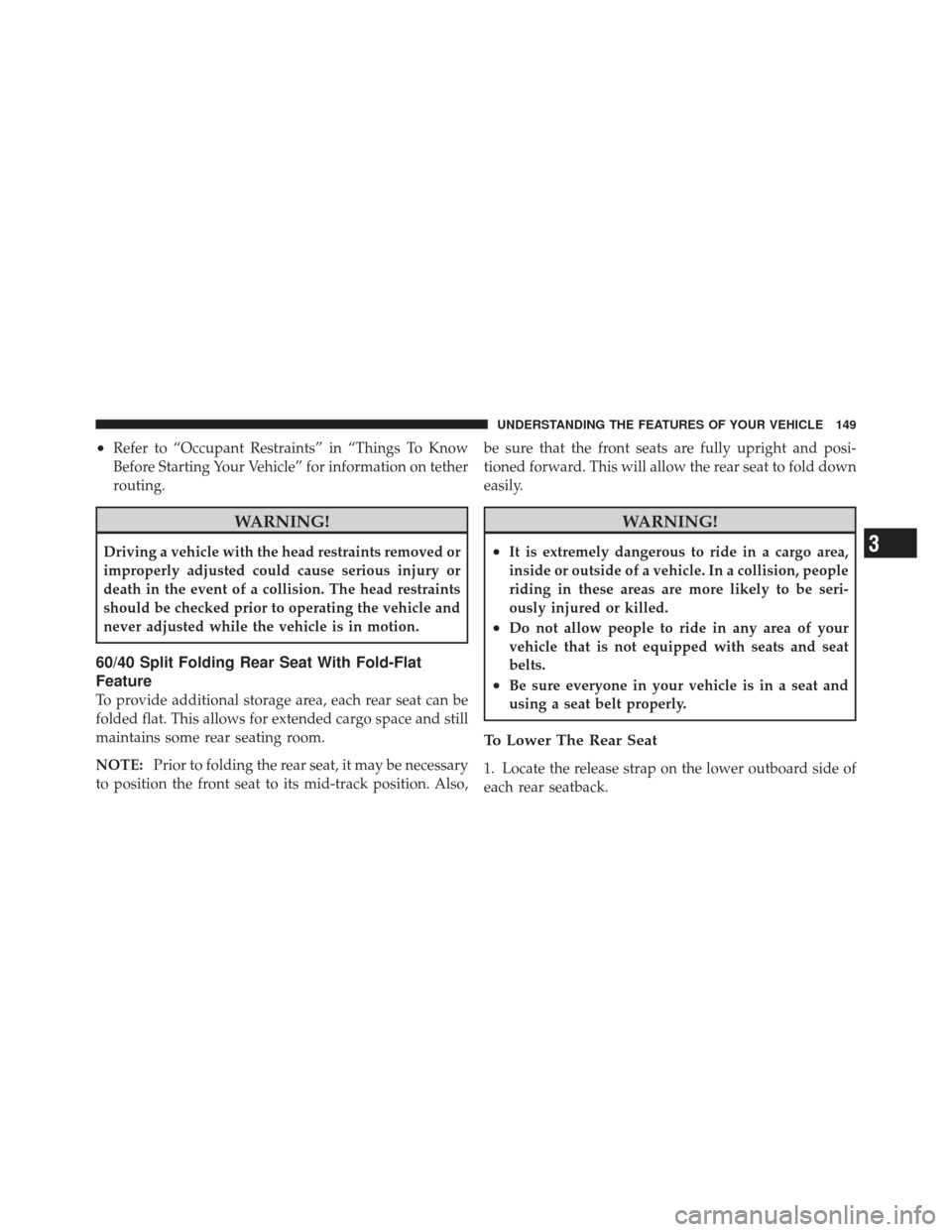 JEEP LIBERTY 2012 KK / 2.G Owners Manual •Refer to “Occupant Restraints” in “Things To Know
Before Starting Your Vehicle” for information on tether
routing.
WARNING!
Driving a vehicle with the head restraints removed or
improperly 