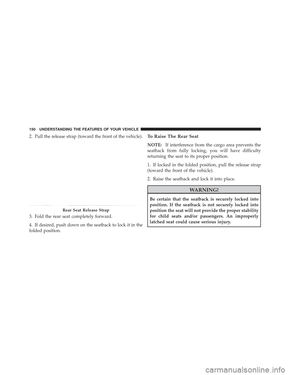 JEEP LIBERTY 2012 KK / 2.G Owners Manual 2. Pull the release strap (toward the front of the vehicle).
3. Fold the rear seat completely forward.
4. If desired, push down on the seatback to lock it in the
folded position.To Raise The Rear Seat