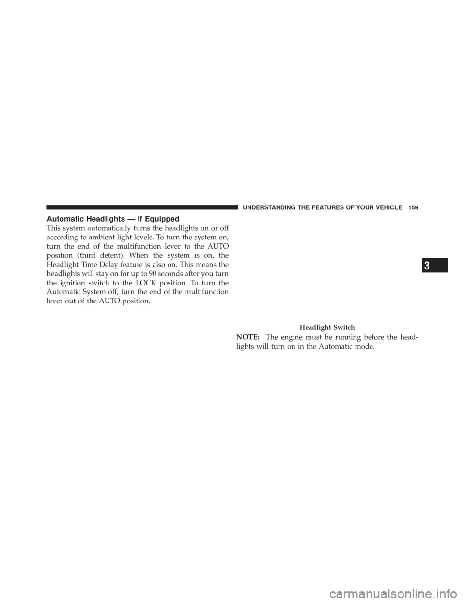 JEEP LIBERTY 2012 KK / 2.G Owners Manual Automatic Headlights — If Equipped
This system automatically turns the headlights on or off
according to ambient light levels. To turn the system on,
turn the end of the multifunction lever to the A