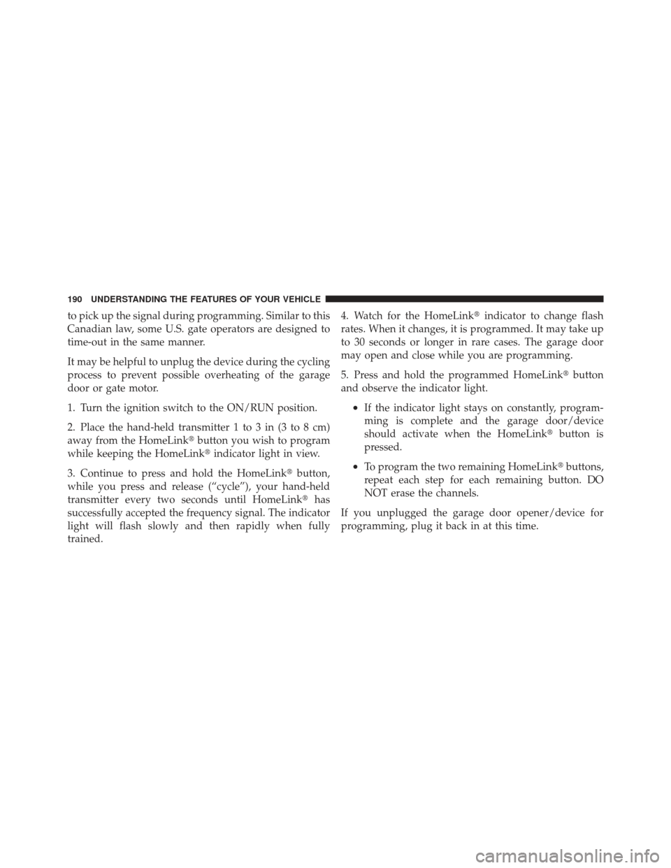 JEEP LIBERTY 2012 KK / 2.G Owners Manual to pick up the signal during programming. Similar to this
Canadian law, some U.S. gate operators are designed to
time-out in the same manner.
It may be helpful to unplug the device during the cycling
JEEP LIBERTY 2012 KK / 2.G Owners Manual to pick up the signal during programming. Similar to this
Canadian law, some U.S. gate operators are designed to
time-out in the same manner.
It may be helpful to unplug the device during the cycling