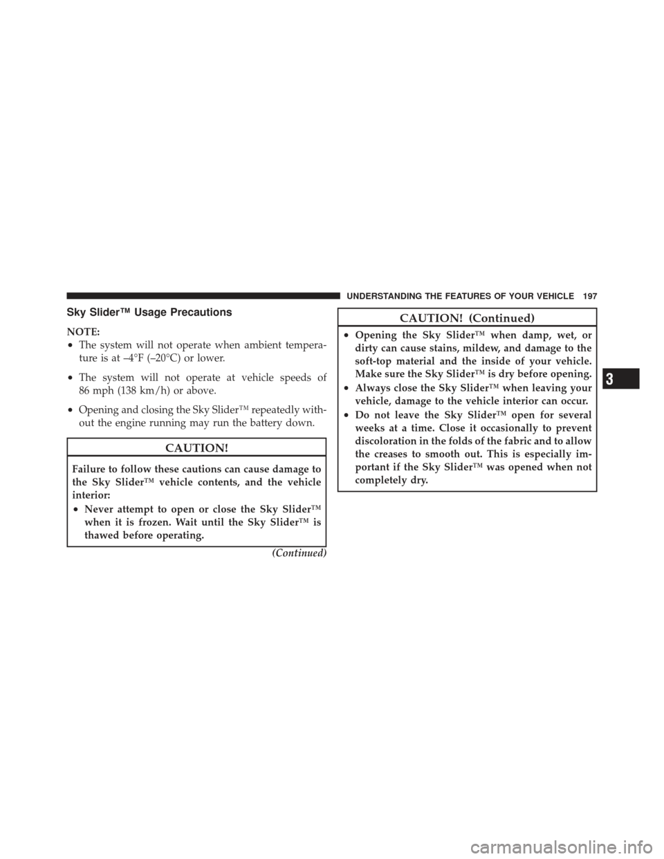 JEEP LIBERTY 2012 KK / 2.G Owners Manual Sky Slider™ Usage Precautions
NOTE:
•The system will not operate when ambient tempera-
ture is at –4°F (–20°C) or lower.
•The system will not operate at vehicle speeds of
86 mph (138 km/h) JEEP LIBERTY 2012 KK / 2.G Owners Manual Sky Slider™ Usage Precautions
NOTE:
•The system will not operate when ambient tempera-
ture is at –4°F (–20°C) or lower.
•The system will not operate at vehicle speeds of
86 mph (138 km/h)