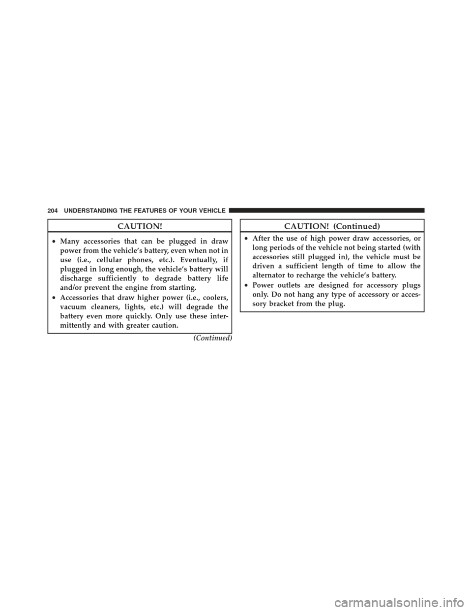 JEEP LIBERTY 2012 KK / 2.G Owners Manual CAUTION!
•Many accessories that can be plugged in draw
power from the vehicle’s battery, even when not in
use (i.e., cellular phones, etc.). Eventually, if
plugged in long enough, the vehicle’s 
