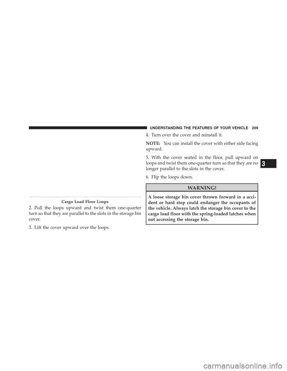 JEEP LIBERTY 2012 KK / 2.G Owners Manual 2. Pull the loops upward and twist them one-quarter
turn so that they are parallel to the slots in the storage bin
cover.
3. Lift the cover upward over the loops.4. Turn over the cover and reinstall i
