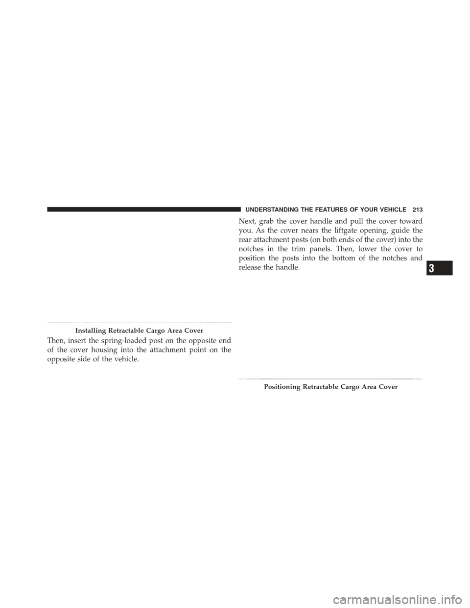 JEEP LIBERTY 2012 KK / 2.G Owners Manual Then, insert the spring-loaded post on the opposite end
of the cover housing into the attachment point on the
opposite side of the vehicle.Next, grab the cover handle and pull the cover toward
you. As