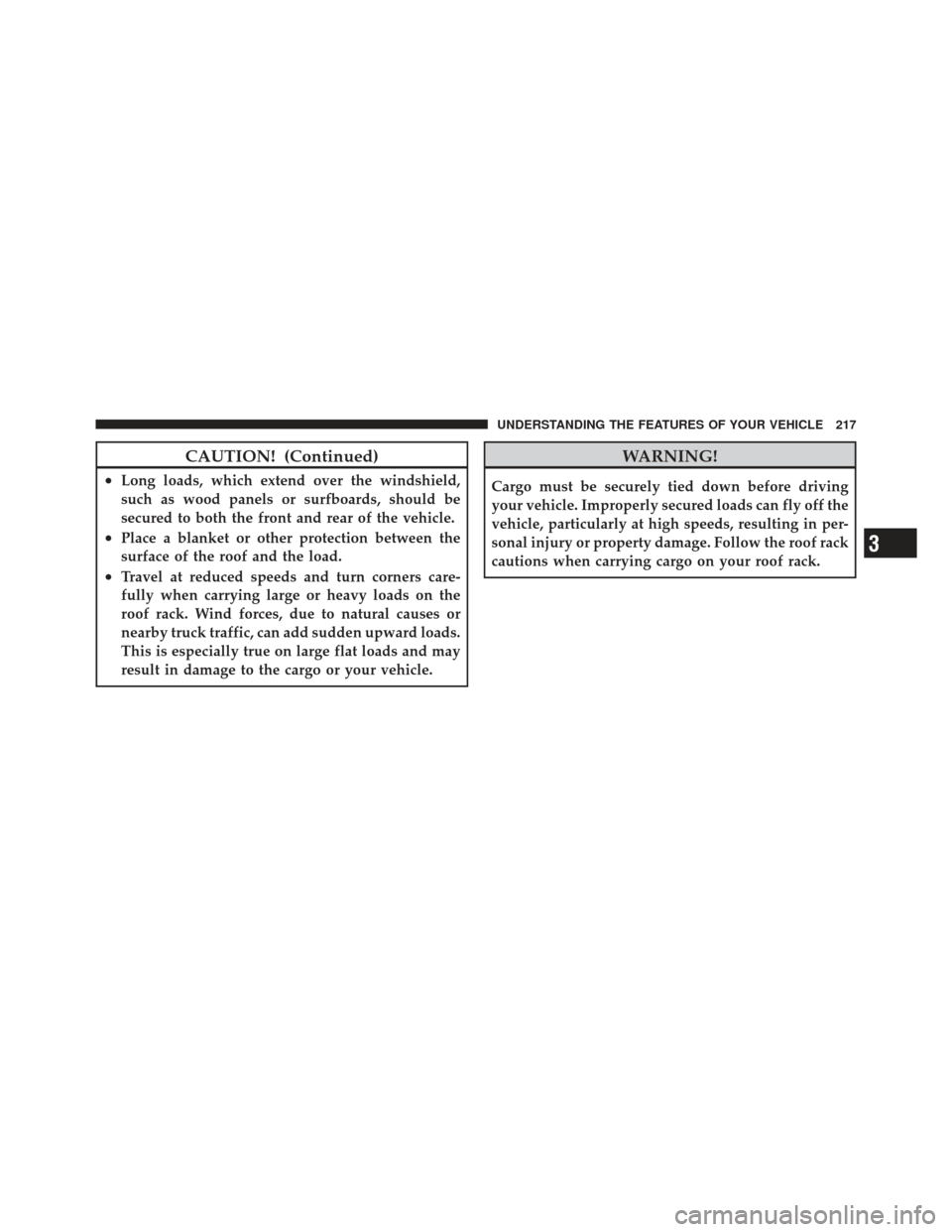 JEEP LIBERTY 2012 KK / 2.G Owners Manual CAUTION! (Continued)
•Long loads, which extend over the windshield,
such as wood panels or surfboards, should be
secured to both the front and rear of the vehicle.
•Place a blanket or other protec