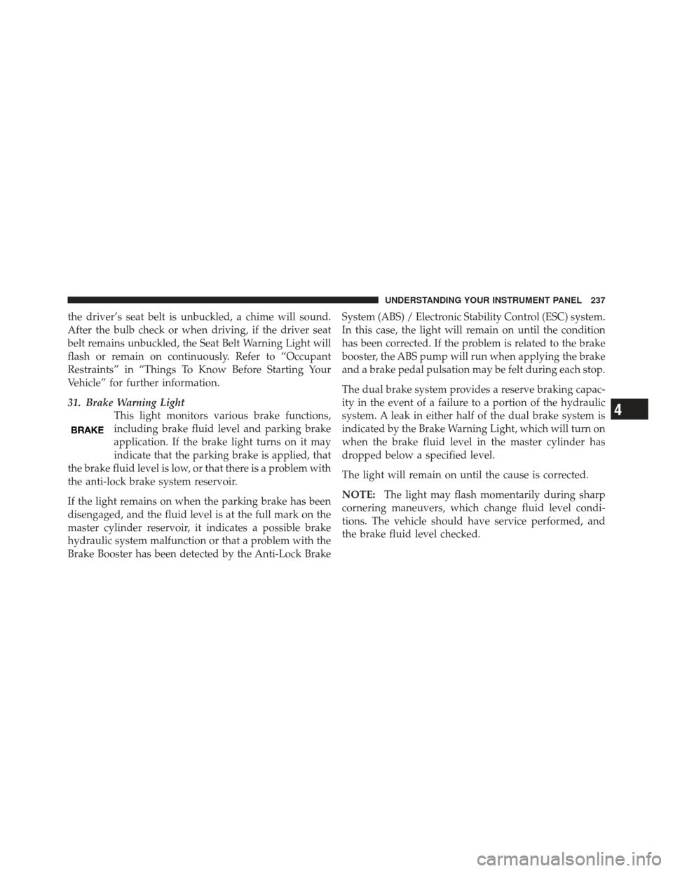 JEEP LIBERTY 2012 KK / 2.G Owners Manual the driver’s seat belt is unbuckled, a chime will sound.
After the bulb check or when driving, if the driver seat
belt remains unbuckled, the Seat Belt Warning Light will
flash or remain on continuo JEEP LIBERTY 2012 KK / 2.G Owners Manual the driver’s seat belt is unbuckled, a chime will sound.
After the bulb check or when driving, if the driver seat
belt remains unbuckled, the Seat Belt Warning Light will
flash or remain on continuo