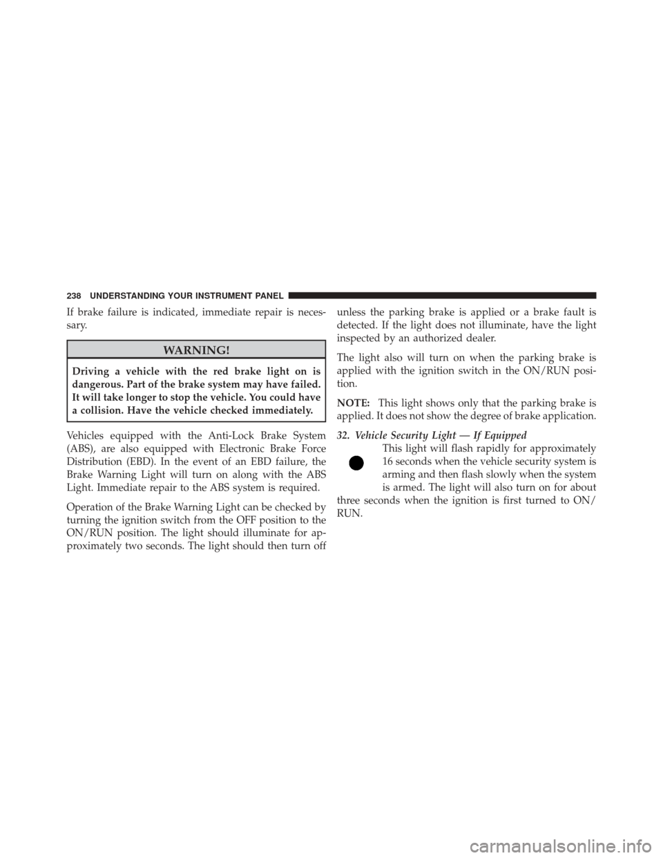 JEEP LIBERTY 2012 KK / 2.G Owners Manual If brake failure is indicated, immediate repair is neces-
sary.
WARNING!
Driving a vehicle with the red brake light on is
dangerous. Part of the brake system may have failed.
It will take longer to st JEEP LIBERTY 2012 KK / 2.G Owners Manual If brake failure is indicated, immediate repair is neces-
sary.
WARNING!
Driving a vehicle with the red brake light on is
dangerous. Part of the brake system may have failed.
It will take longer to st