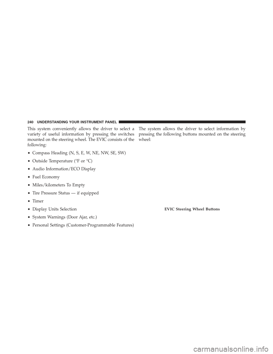 JEEP LIBERTY 2012 KK / 2.G Owners Manual This system conveniently allows the driver to select a
variety of useful information by pressing the switches
mounted on the steering wheel. The EVIC consists of the
following:
•Compass Heading (N, 