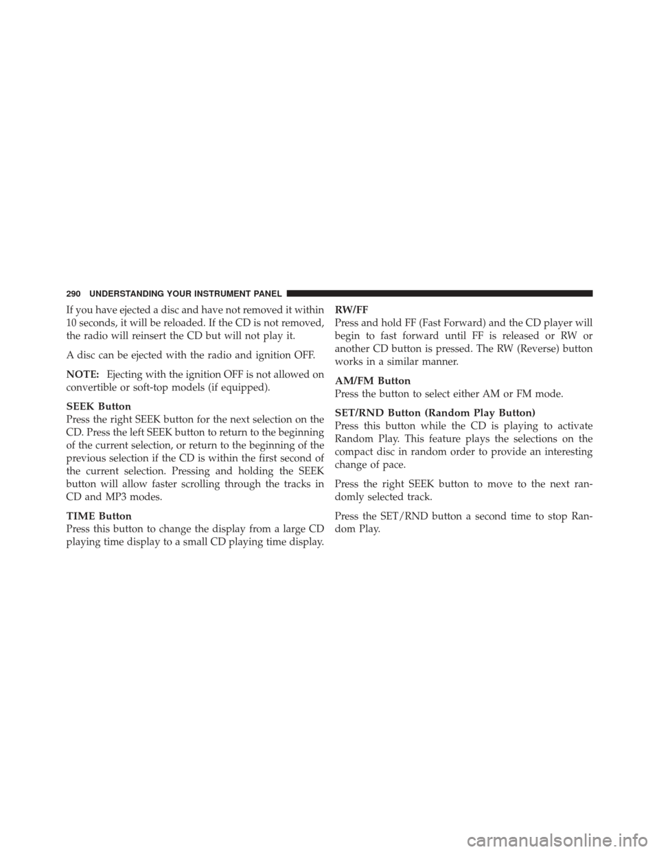 JEEP LIBERTY 2012 KK / 2.G Owners Manual If you have ejected a disc and have not removed it within
10 seconds, it will be reloaded. If the CD is not removed,
the radio will reinsert the CD but will not play it.
A disc can be ejected with the JEEP LIBERTY 2012 KK / 2.G Owners Manual If you have ejected a disc and have not removed it within
10 seconds, it will be reloaded. If the CD is not removed,
the radio will reinsert the CD but will not play it.
A disc can be ejected with the