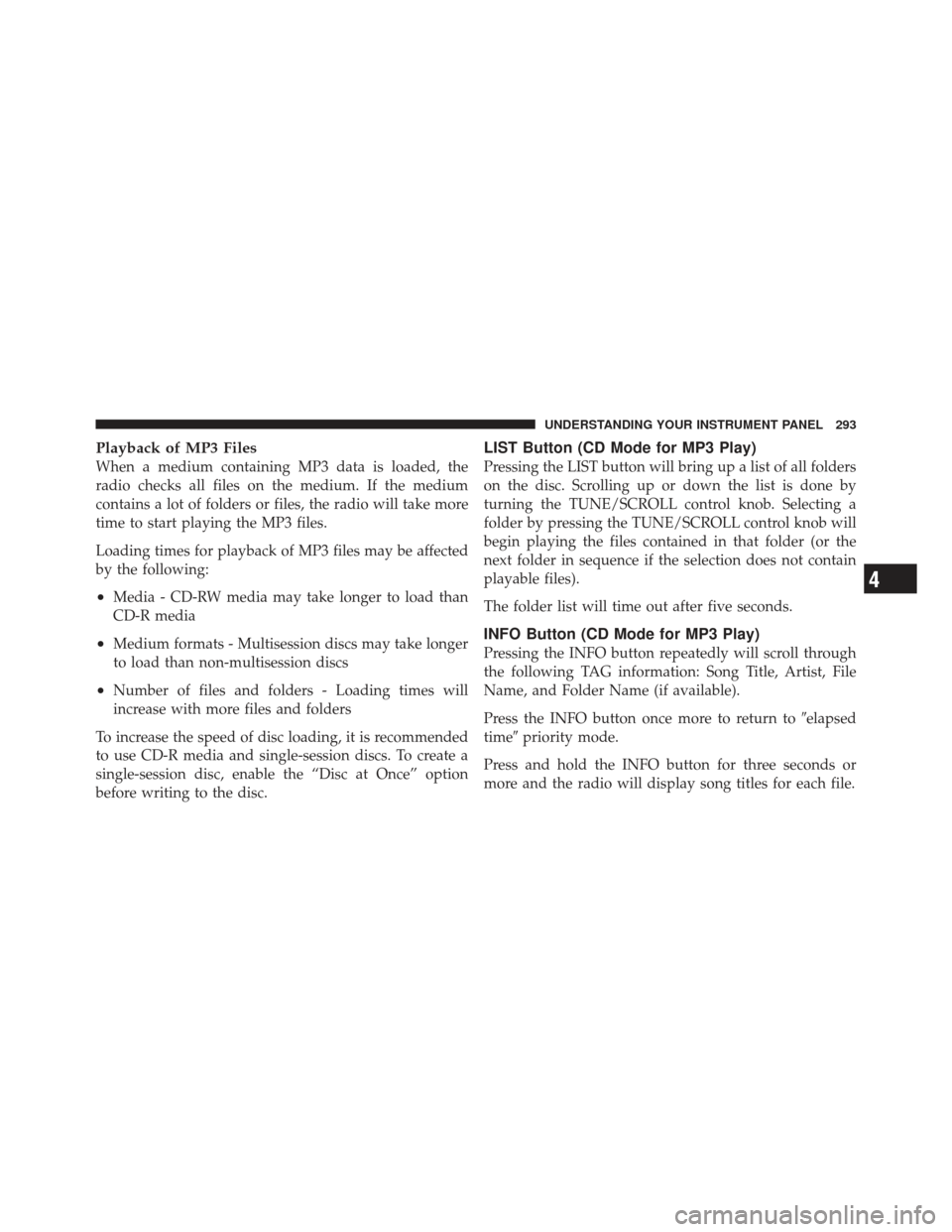 JEEP LIBERTY 2012 KK / 2.G Owners Manual Playback of MP3 Files
When a medium containing MP3 data is loaded, the
radio checks all files on the medium. If the medium
contains a lot of folders or files, the radio will take more
time to start pl JEEP LIBERTY 2012 KK / 2.G Owners Manual Playback of MP3 Files
When a medium containing MP3 data is loaded, the
radio checks all files on the medium. If the medium
contains a lot of folders or files, the radio will take more
time to start pl